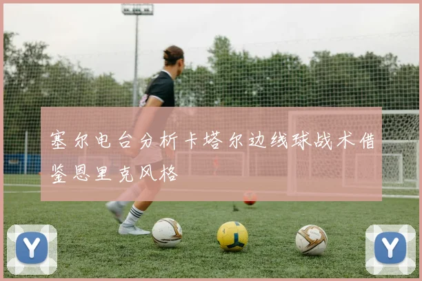 塞尔电台分析卡塔尔边线球战术借鉴恩里克风格