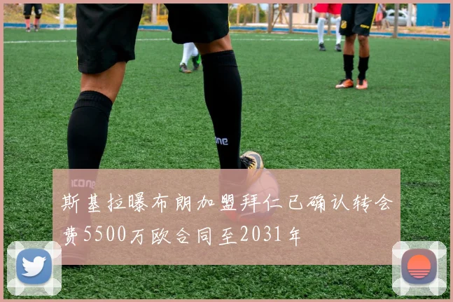 斯基拉曝布朗加盟拜仁已确认转会费5500万欧合同至2031年