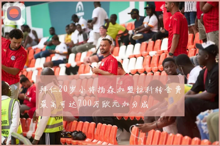 拜仁20岁小将扬森加盟拉科转会费最高可达700万欧元加分成