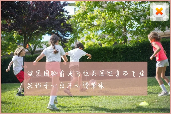 波黑国脚首次飞往美国坦言恐飞症发作手心出汗心情紧张